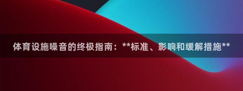 意昂3集团logo：体育设施噪音的终极指南：**标准